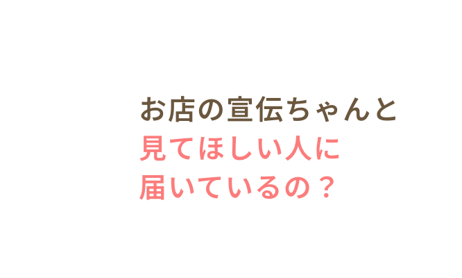 お店の宣伝ちゃんと見てほしい人に届いているの？