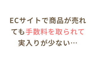 ECサイトで商品が売れても手数料を取られて実入りが少ない…